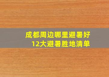 成都周边哪里避暑好 12大避暑胜地清单